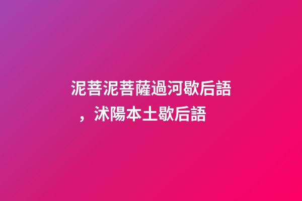 泥菩泥菩薩過河歇后語，沭陽本土歇后語-第1張-觀點-玄機派